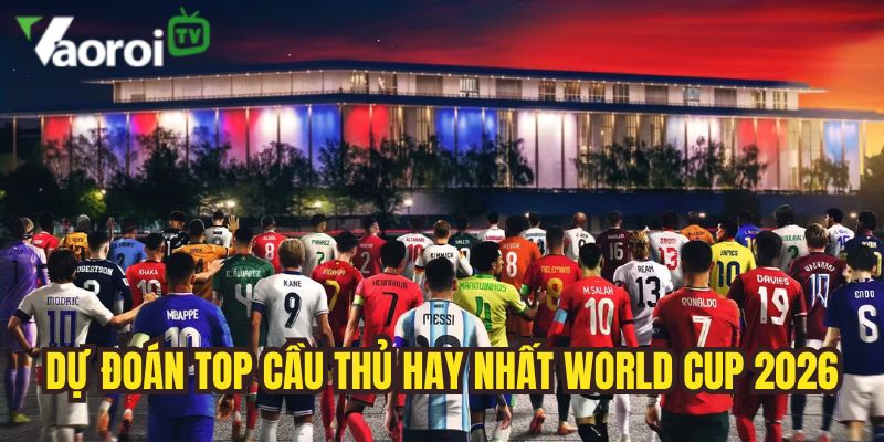 du doan cau thu da hay nhat world cup 2026